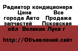 Радиатор кондиционера  › Цена ­ 2 500 - Все города Авто » Продажа запчастей   . Псковская обл.,Великие Луки г.